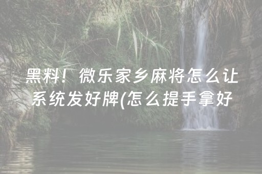 黑料！微乐家乡麻将怎么让系统发好牌(怎么提手拿好牌)