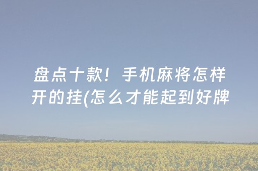 盘点十款！手机麻将怎样开的挂(怎么才能起到好牌)