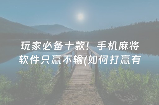 玩家必备十款！手机麻将软件只赢不输(如何打赢有插件吗)
