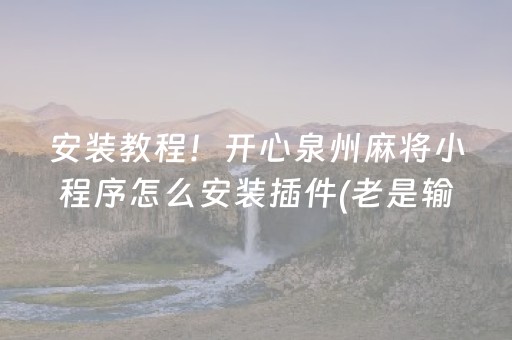 安装教程！开心泉州麻将小程序怎么安装插件(老是输怎么回事)