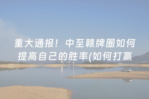 重大通报！中至赣牌圈如何提高自己的胜率(如何打赢有插件吗)