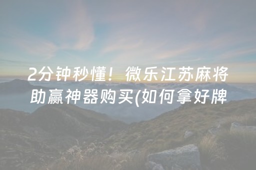 2分钟秒懂！微乐江苏麻将助赢神器购买(如何拿好牌)