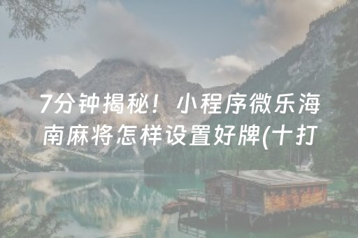 7分钟揭秘！小程序微乐海南麻将怎样设置好牌(十打九赢的打法)