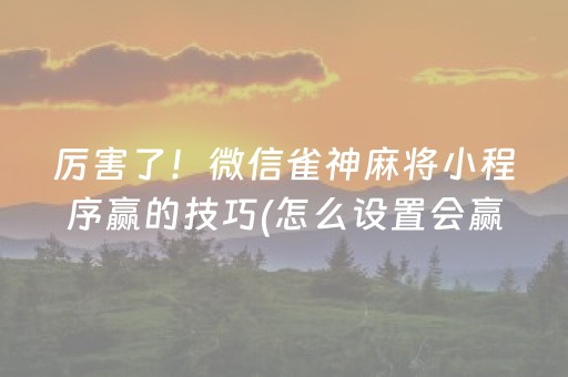 厉害了！微信雀神麻将小程序赢的技巧(怎么设置会赢)