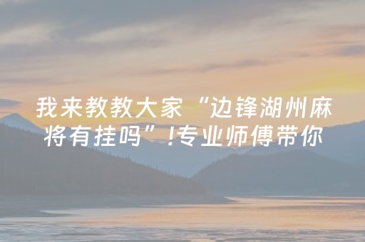 我来教教大家“边锋湖州麻将有挂吗”!专业师傅带你一起了解（详细教程）-知乎