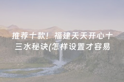 推荐十款！福建天天开心十三水秘诀(怎样设置才容易赢)