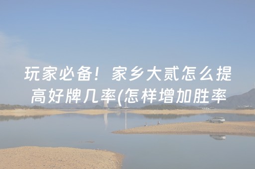玩家必备！家乡大贰怎么提高好牌几率(怎样增加胜率)