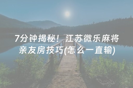 7分钟揭秘！江苏微乐麻将亲友房技巧(怎么一直输)