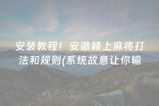 安装教程！安徽颖上麻将打法和规则(系统故意让你输)