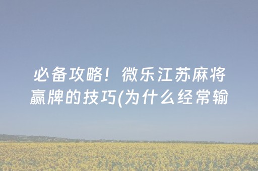 必备攻略！微乐江苏麻将赢牌的技巧(为什么经常输)