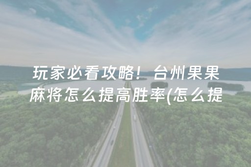 玩家必看攻略！台州果果麻将怎么提高胜率(怎么提高好牌几率)