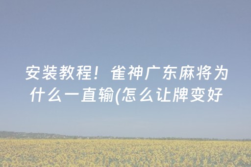 安装教程！雀神广东麻将为什么一直输(怎么让牌变好)