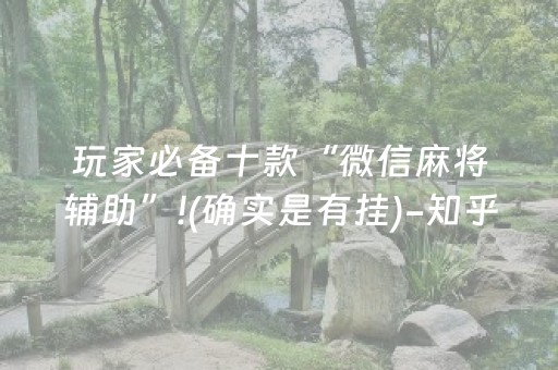 玩家必备十款“微信麻将辅助”!(确实是有挂)-知乎