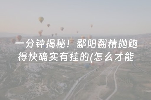 一分钟揭秘！鄱阳翻精抛跑得快确实有挂的(怎么才能赢)