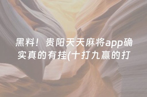 黑料！贵阳天天麻将app确实真的有挂(十打九赢的打法)