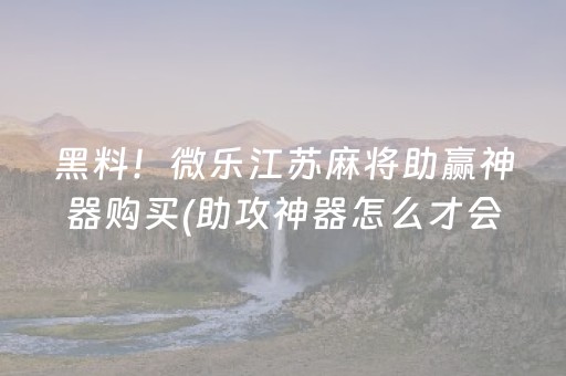 黑料！微乐江苏麻将助赢神器购买(助攻神器怎么才会赢)