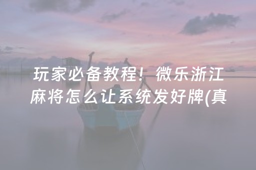 玩家必备教程！微乐浙江麻将怎么让系统发好牌(真的确实是有挂)