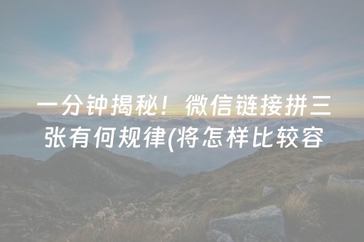 一分钟揭秘！微信链接拼三张有何规律(将怎样比较容易赢)