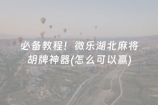 必备教程！微乐湖北麻将胡牌神器(怎么可以赢)