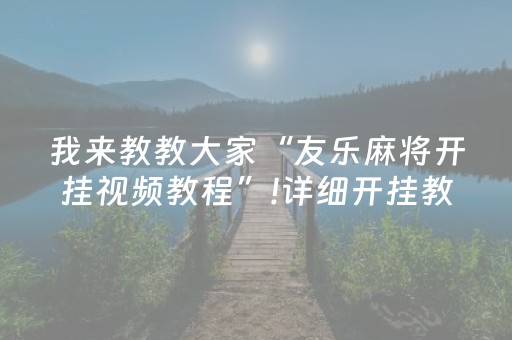 我来教教大家“友乐麻将开挂视频教程”!详细开挂教程-知乎