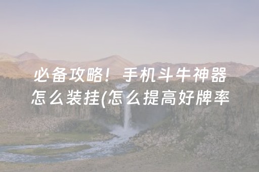 必备攻略！手机斗牛神器怎么装挂(怎么提高好牌率)