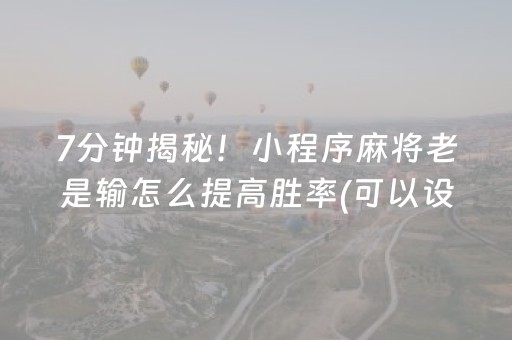 7分钟揭秘！小程序麻将老是输怎么提高胜率(可以设置输赢吗)
