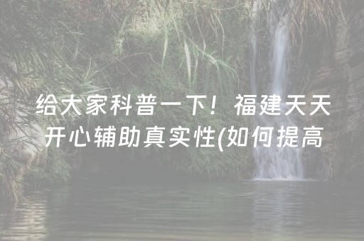 给大家科普一下！福建天天开心辅助真实性(如何提高胜率)