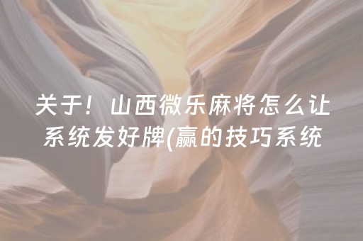 关于！山西微乐麻将怎么让系统发好牌(赢的技巧系统规律)