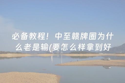 必备教程！中至赣牌圈为什么老是输(要怎么样拿到好牌)