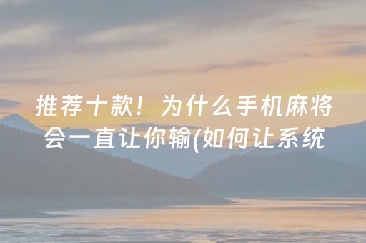 推荐十款！为什么手机麻将会一直让你输(如何让系统发好牌)