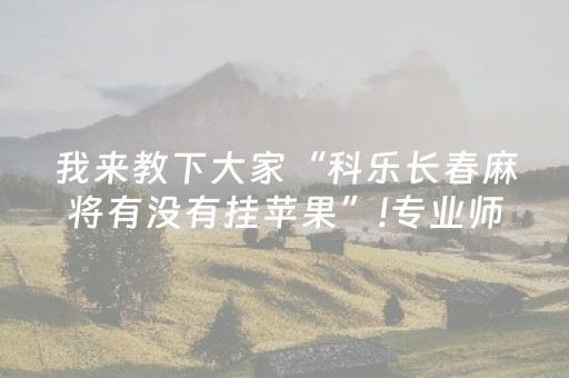 我来教下大家“科乐长春麻将有没有挂苹果”!专业师傅带你一起了解（详细教程）-知乎