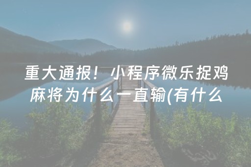 重大通报！小程序微乐捉鸡麻将为什么一直输(有什么能赢的方法)