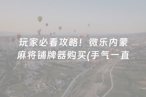 玩家必看攻略！微乐内蒙麻将铺牌器购买(手气一直很差)
