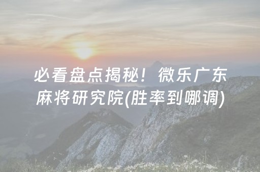 必看盘点揭秘！微乐广东麻将研究院(胜率到哪调)