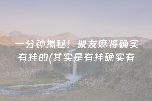 一分钟揭秘！聚友麻将确实有挂的(其实是有挂确实有挂)