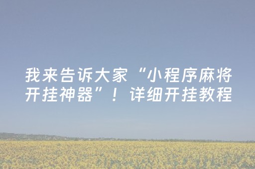我来告诉大家“小程序麻将开挂神器”！详细开挂教程（确实真的有挂)-知乎