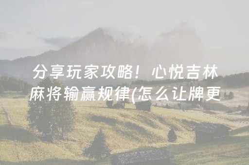 分享玩家攻略！心悦吉林麻将输赢规律(怎么让牌更好)