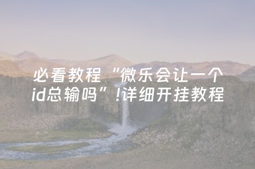 必看教程“微乐会让一个id总输吗”!详细开挂教程-知乎