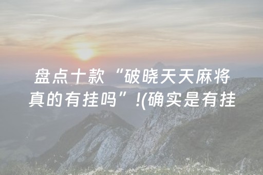 盘点十款“破晓天天麻将真的有挂吗”!(确实是有挂)-知乎