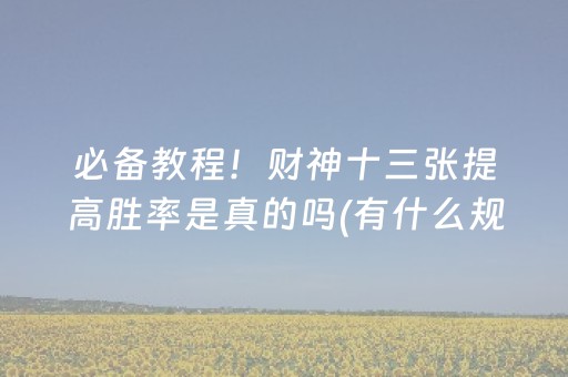 必备教程！财神十三张提高胜率是真的吗(有什么规律吗)