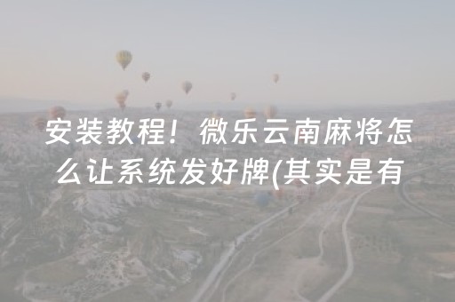 安装教程！微乐云南麻将怎么让系统发好牌(其实是有挂确实有挂)