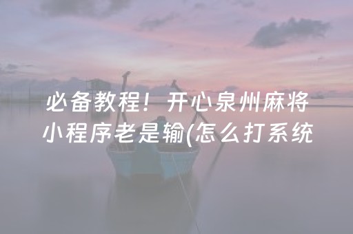 必备教程！开心泉州麻将小程序老是输(怎么打系统才能给好牌)