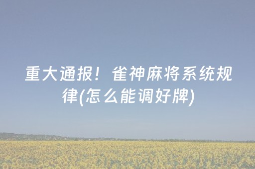 重大通报！雀神麻将系统规律(怎么能调好牌)
