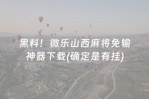 黑料！微乐山西麻将免输神器下载(确定是有挂)