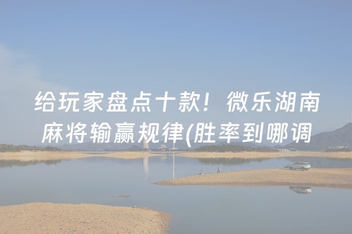 给玩家盘点十款！微乐湖南麻将输赢规律(胜率到哪调)