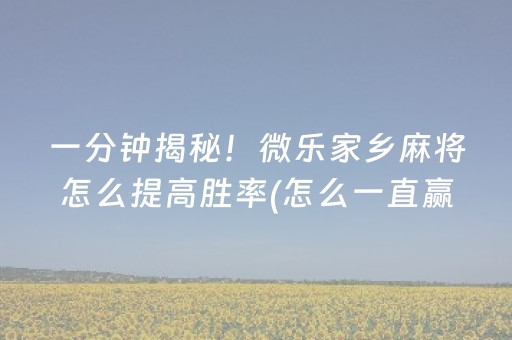 一分钟揭秘！微乐家乡麻将怎么提高胜率(怎么一直赢)