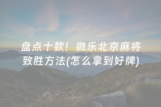 盘点十款！微乐北京麻将致胜方法(怎么拿到好牌)