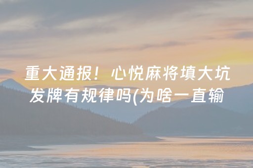 重大通报！心悦麻将填大坑发牌有规律吗(为啥一直输)