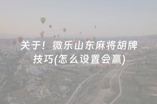 关于！微乐山东麻将胡牌技巧(怎么设置会赢)