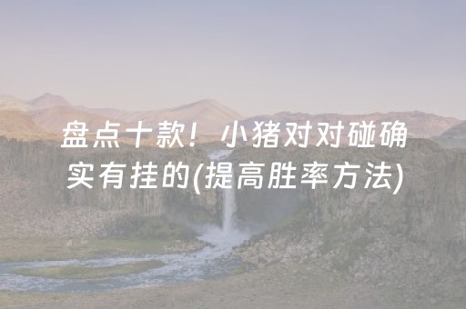 盘点十款！小猪对对碰确实有挂的(提高胜率方法)